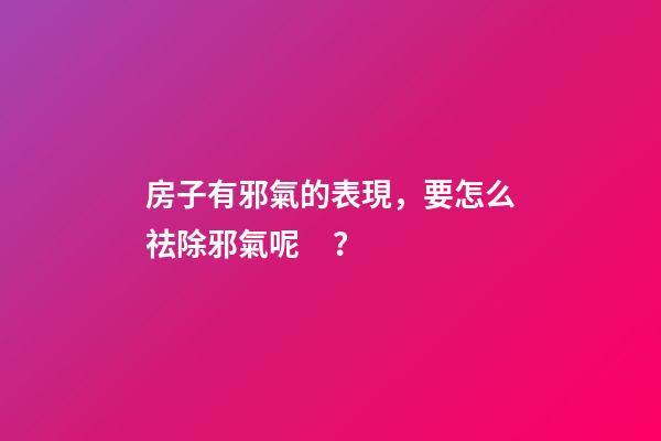 房子有邪氣的表現，要怎么祛除邪氣呢？